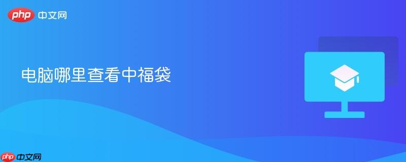 电脑哪里查看中福袋  第1张