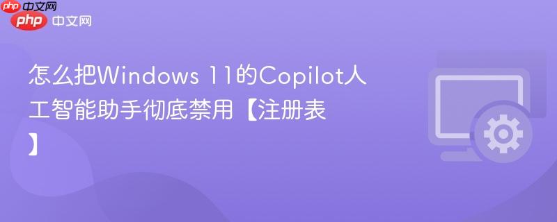 怎么把Windows 11的Copilot人工智能助手彻底禁用【注册表】  第1张