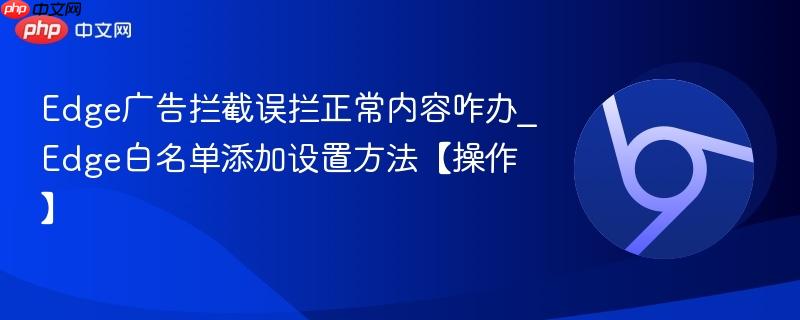 Edge广告拦截误拦正常内容咋办_Edge白名单添加设置方法【操作】  第1张