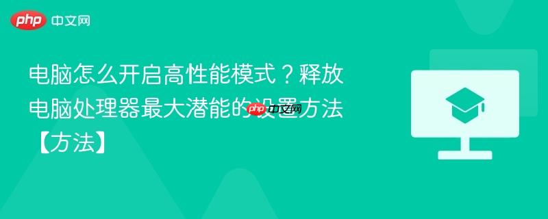 电脑怎么开启高性能模式？释放电脑处理器最大潜能的设置方法【方法】  第1张