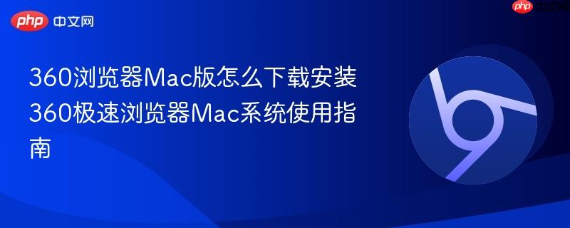 360浏览器Mac版怎么下载安装 360极速浏览器Mac系统使用指南 第1张 360浏览器Mac版怎么下载安装 360极速浏览器Mac系统使用指南 第1张