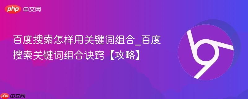 百度搜索怎样用关键词组合_百度搜索关键词组合诀窍【攻略】  第1张