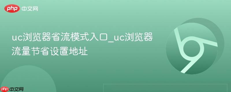 uc浏览器省流模式入口_uc浏览器流量节省设置地址 第1张 uc浏览器省流模式入口_uc浏览器流量节省设置地址 第1张