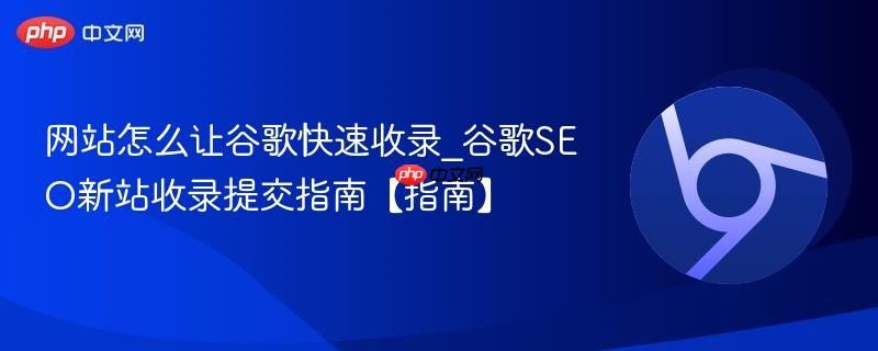 网站怎么让谷歌快速收录_谷歌SEO新站收录提交指南【指南】