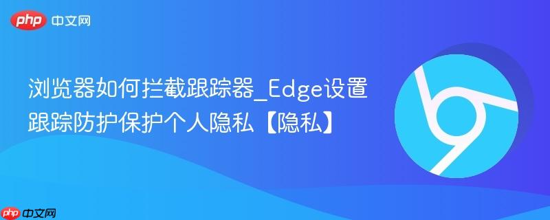 浏览器如何拦截跟踪器_Edge设置跟踪防护保护个人隐私【隐私】  第1张