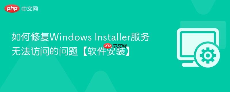 如何修复Windows Installer服务无法访问的问题【软件安装】  第1张