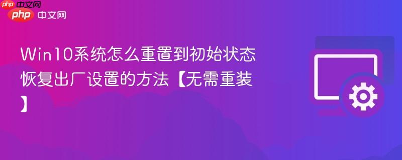 Win10系统怎么重置到初始状态 恢复出厂设置的方法【无需重装】  第1张