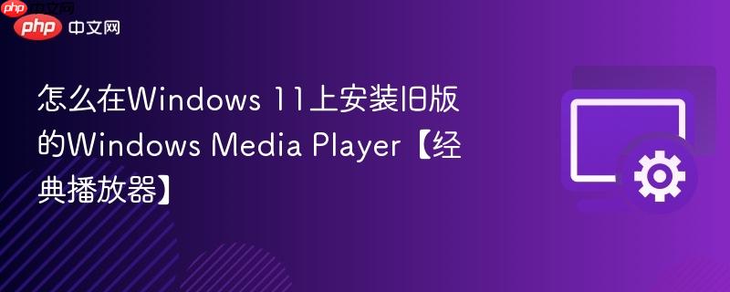 怎么在Windows 11上安装旧版的Windows Media Player【经典播放器】  第1张