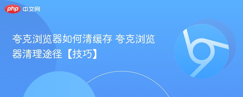 夸克浏览器如何清缓存 夸克浏览器清理途径【技巧】  第1张