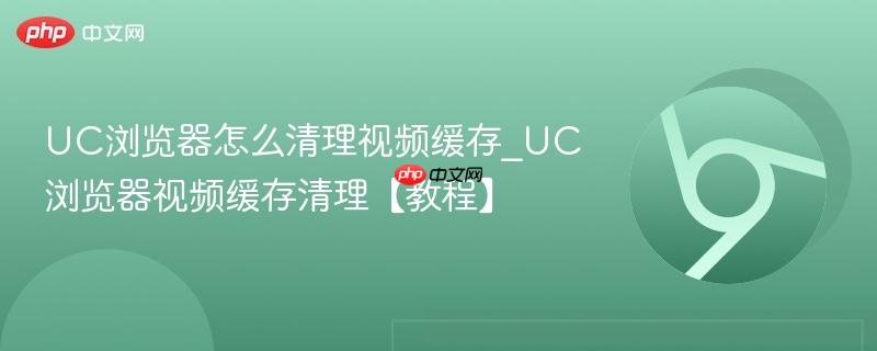 UC浏览器怎么清理视频缓存_UC浏览器视频缓存清理【教程】 第1张 UC浏览器怎么清理视频缓存_UC浏览器视频缓存清理【教程】 第1张