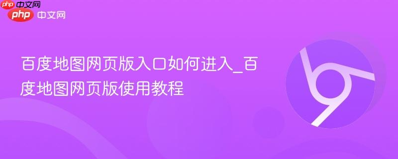 百度地图网页版入口如何进入_百度地图网页版使用教程  第1张