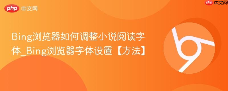 Bing浏览器如何调整小说阅读字体_Bing浏览器字体设置【方法】 第1张 Bing浏览器如何调整小说阅读字体_Bing浏览器字体设置【方法】 第1张