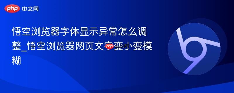 悟空浏览器字体显示异常怎么调整_悟空浏览器网页文字变小变模糊  第1张