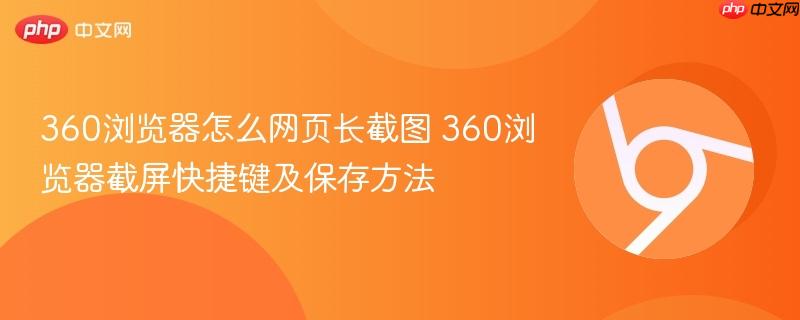360浏览器怎么网页长截图 360浏览器截屏快捷键及保存方法  第1张