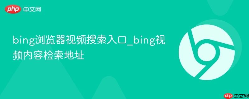 bing浏览器视频搜索入口_bing视频内容检索地址  第1张