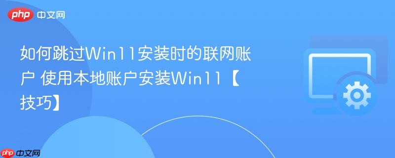 如何跳过Win11安装时的联网账户 使用本地账户安装Win11【技巧】  第1张