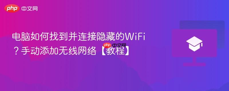 电脑如何找到并连接隐藏的WiFi？手动添加无线网络【教程】  第1张