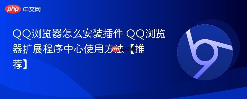 QQ浏览器怎么安装插件 QQ浏览器扩展程序中心使用方法【推荐】  第1张