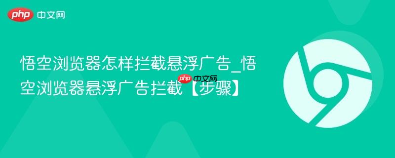 悟空浏览器怎样拦截悬浮广告_悟空浏览器悬浮广告拦截【步骤】  第1张