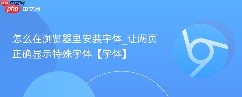怎么在浏览器里安装字体_让网页正确显示特殊字体【字体】  第1张