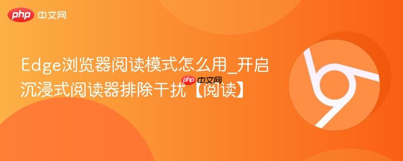 Edge浏览器阅读模式怎么用_开启沉浸式阅读器排除干扰【阅读】  第1张