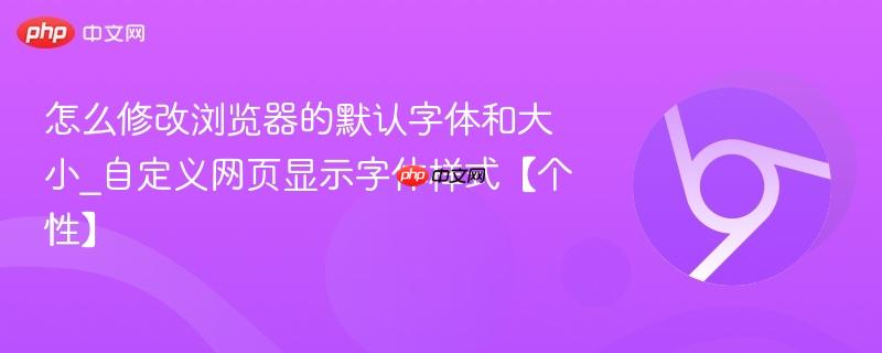 怎么修改浏览器的默认字体和大小_自定义网页显示字体样式【个性】 第1张 怎么修改浏览器的默认字体和大小_自定义网页显示字体样式【个性】 第1张