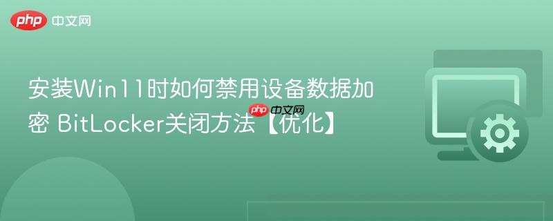 安装Win11时如何禁用设备数据加密 BitLocker关闭方法【优化】  第1张