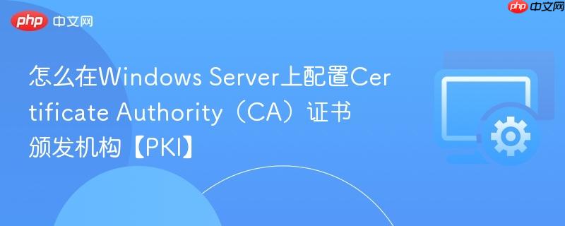 怎么在Windows Server上配置Certificate Authority（CA）证书颁发机构【PKI】  第1张