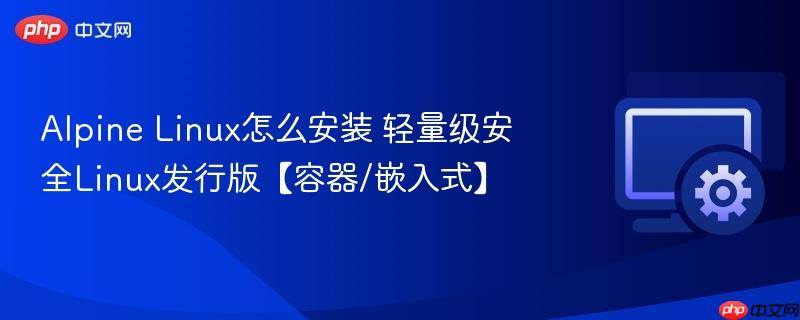 Alpine Linux怎么安装 轻量级安全Linux发行版【容器/嵌入式】 第1张 Alpine Linux怎么安装 轻量级安全Linux发行版【容器/嵌入式】 第1张