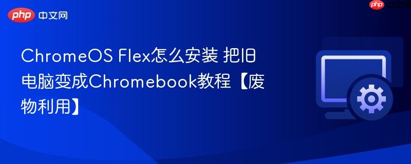 ChromeOS Flex怎么安装 把旧电脑变成Chromebook教程【废物利用】 第1张 ChromeOS Flex怎么安装 把旧电脑变成Chromebook教程【废物利用】 第1张