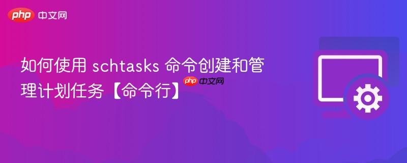 如何使用 schtasks 命令创建和管理计划任务【命令行】 第1张 如何使用 schtasks 命令创建和管理计划任务【命令行】 第1张