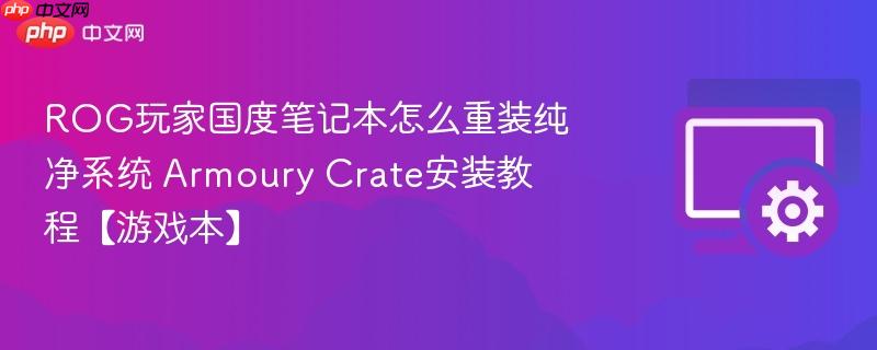 ROG玩家国度笔记本怎么重装纯净系统 Armoury Crate安装教程【游戏本】  第1张