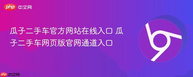 瓜子二手车官方网站在线入口 瓜子二手车网页版官网通道入口  第1张
