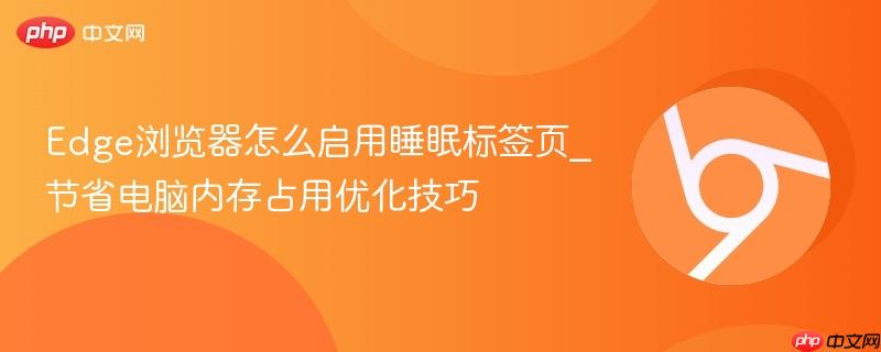 Edge浏览器怎么启用睡眠标签页_节省电脑内存占用优化技巧  第1张
