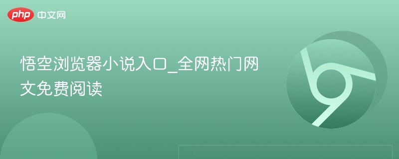 悟空浏览器小说入口_全网热门网文免费阅读 第1张 悟空浏览器小说入口_全网热门网文免费阅读 第1张