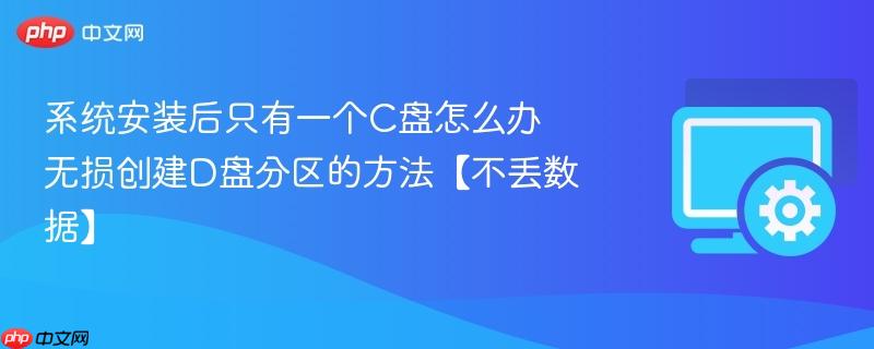 系统安装后只有一个C盘怎么办 无损创建D盘分区的方法【不丢数据】  第1张