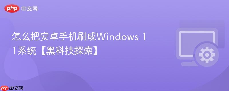 怎么把安卓手机刷成Windows 11系统【黑科技探索】  第1张