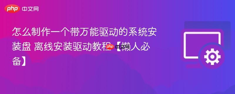 怎么制作一个带万能驱动的系统安装盘 离线安装驱动教程【懒人必备】  第1张