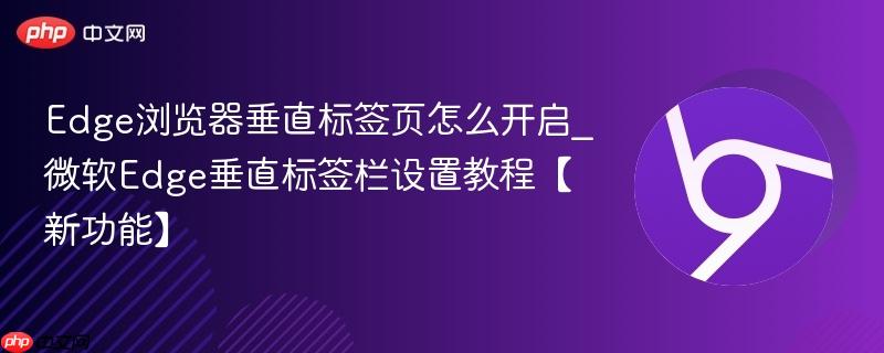 Edge浏览器垂直标签页怎么开启_微软Edge垂直标签栏设置教程【新功能】  第1张