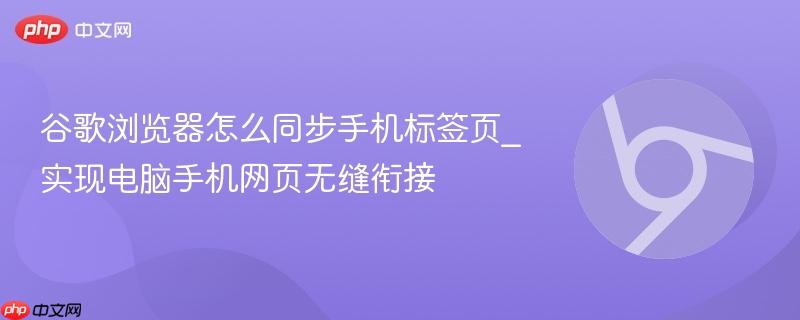 谷歌浏览器怎么同步手机标签页_实现电脑手机网页无缝衔接  第1张