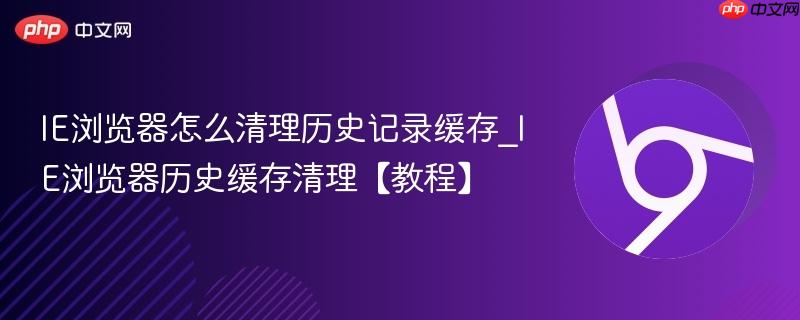IE浏览器怎么清理历史记录缓存_IE浏览器历史缓存清理【教程】 第1张 IE浏览器怎么清理历史记录缓存_IE浏览器历史缓存清理【教程】 第1张