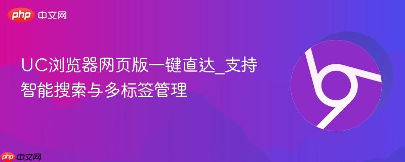 UC浏览器网页版一键直达_支持智能搜索与多标签管理  第1张