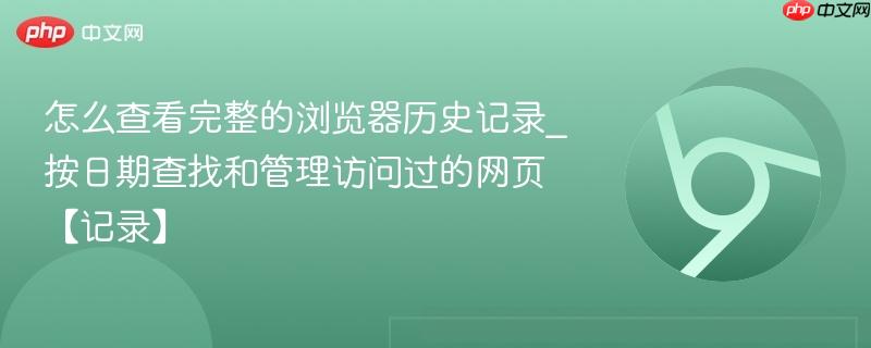 怎么查看完整的浏览器历史记录_按日期查找和管理访问过的网页【记录】 第1张 怎么查看完整的浏览器历史记录_按日期查找和管理访问过的网页【记录】 第1张
