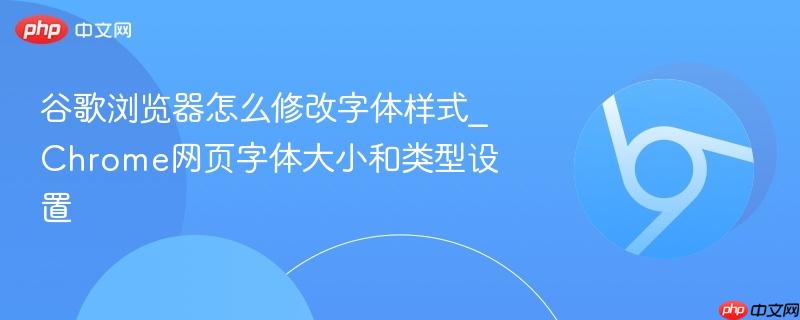 谷歌浏览器怎么修改字体样式_Chrome网页字体大小和类型设置  第1张