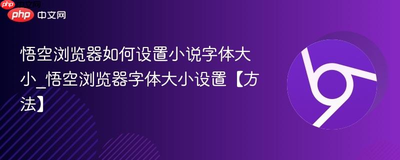 悟空浏览器如何设置小说字体大小_悟空浏览器字体大小设置【方法】  第1张