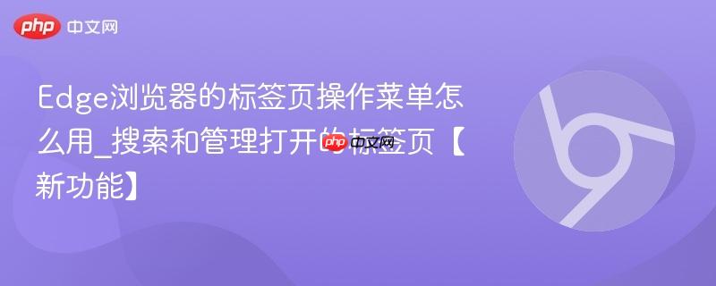 Edge浏览器的标签页操作菜单怎么用_搜索和管理打开的标签页【新功能】  第1张