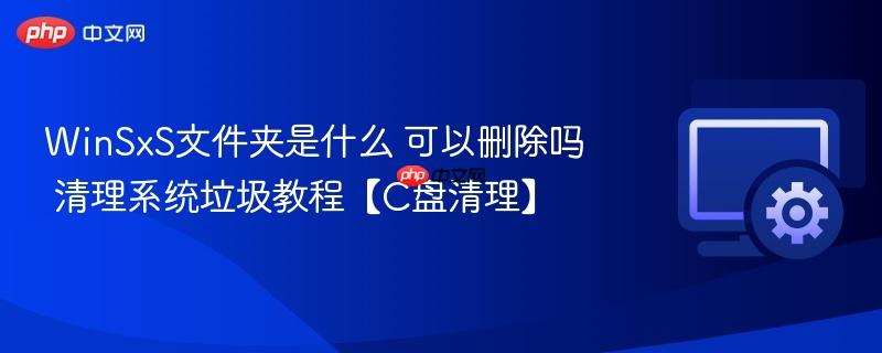 WinSxS文件夹是什么 可以删除吗 清理系统垃圾教程【C盘清理】  第1张