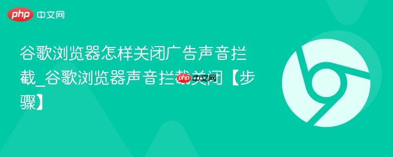 谷歌浏览器怎样关闭广告声音拦截_谷歌浏览器声音拦截关闭【步骤】  第1张