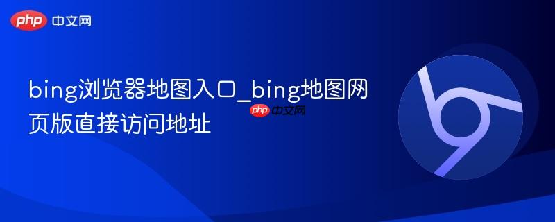 bing浏览器地图入口_bing地图网页版直接访问地址  第1张