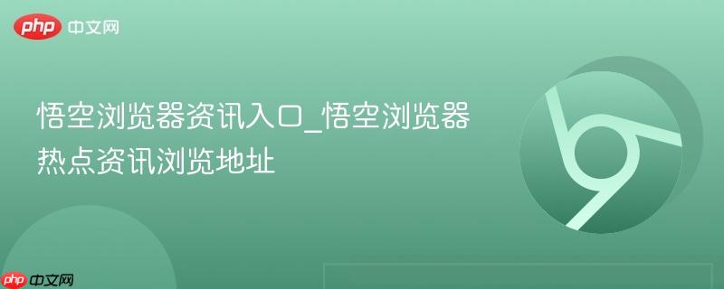 悟空浏览器资讯入口_悟空浏览器热点资讯浏览地址  第1张